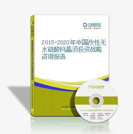 2015-2020年中國(guó)改性無(wú)水硫酸鈣晶須投資戰(zhàn)略咨詢報(bào)告